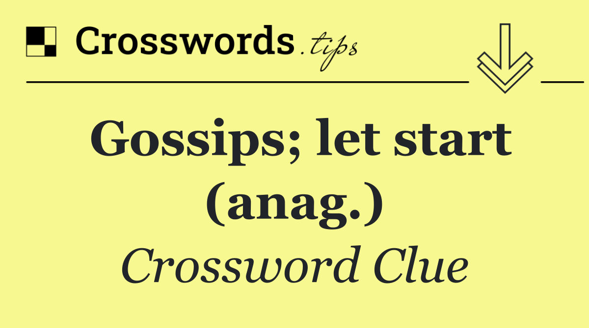 Gossips; let start (anag.)