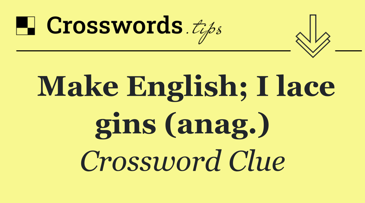 Make English; I lace gins (anag.)