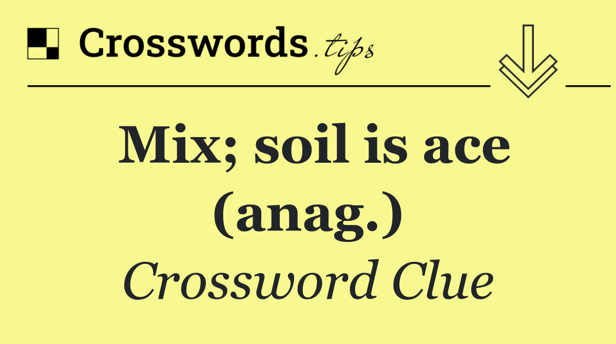 Mix; soil is ace (anag.)