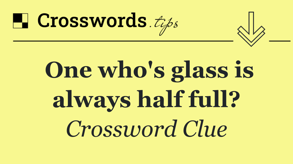 One who's glass is always half full?