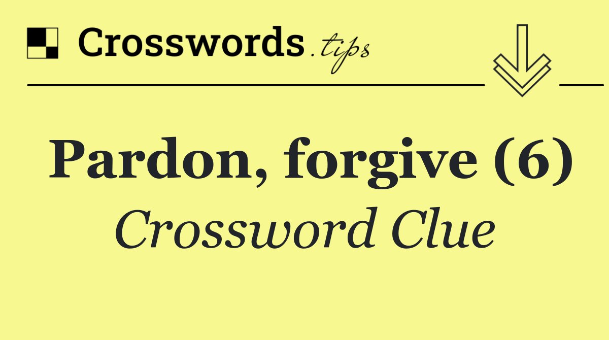 Pardon, forgive (6)