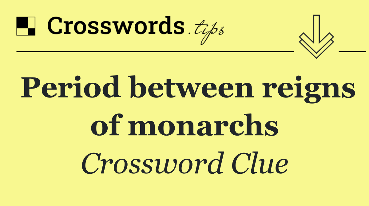 Period between reigns of monarchs