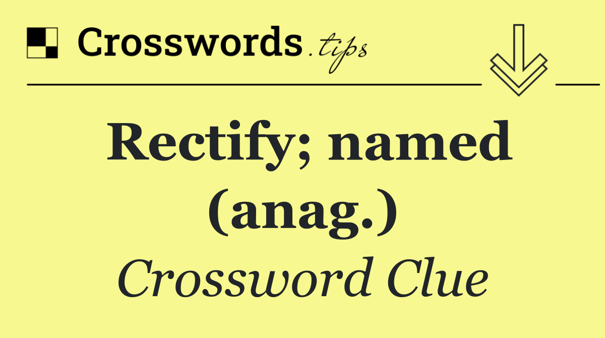 Rectify; named (anag.)