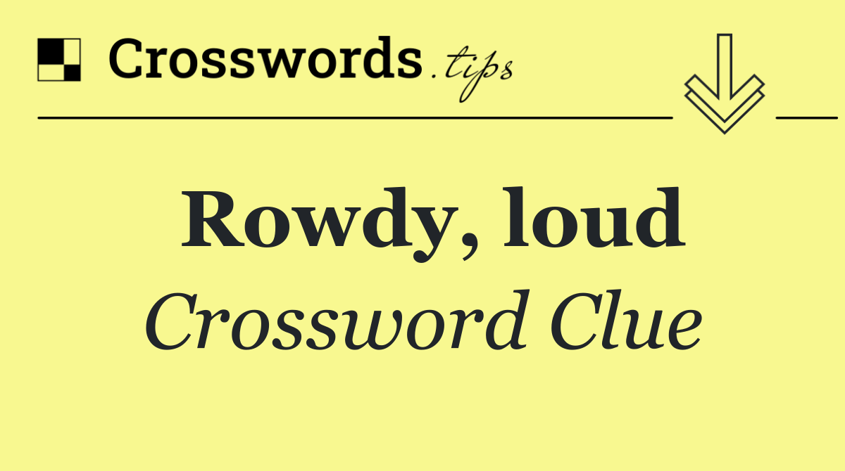 Rowdy, loud