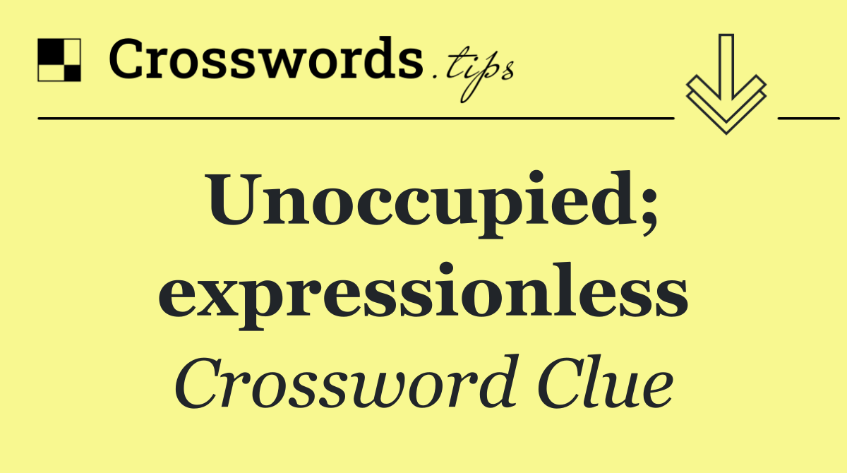 Unoccupied; expressionless