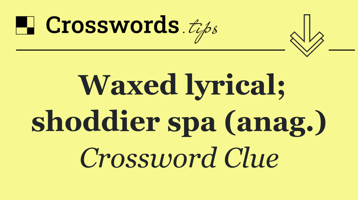 Waxed lyrical; shoddier spa (anag.)