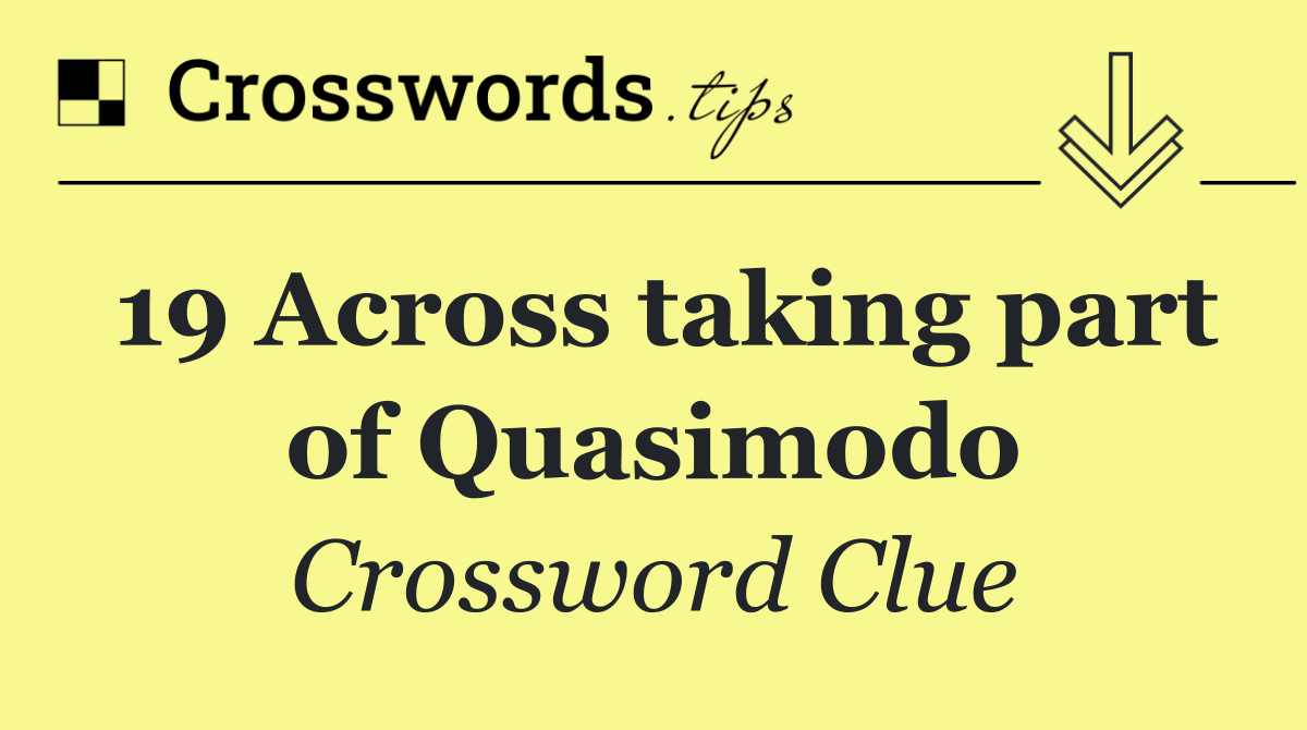 19 Across taking part of Quasimodo