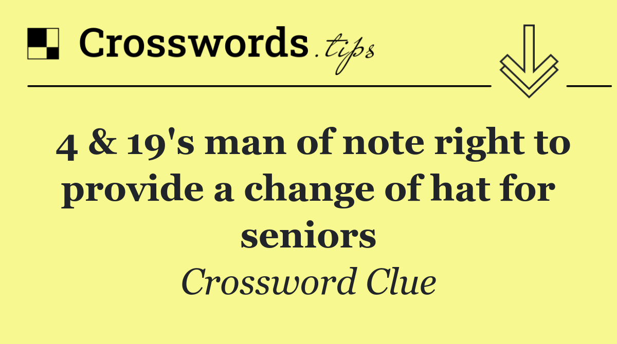 4 & 19's man of note right to provide a change of hat for seniors