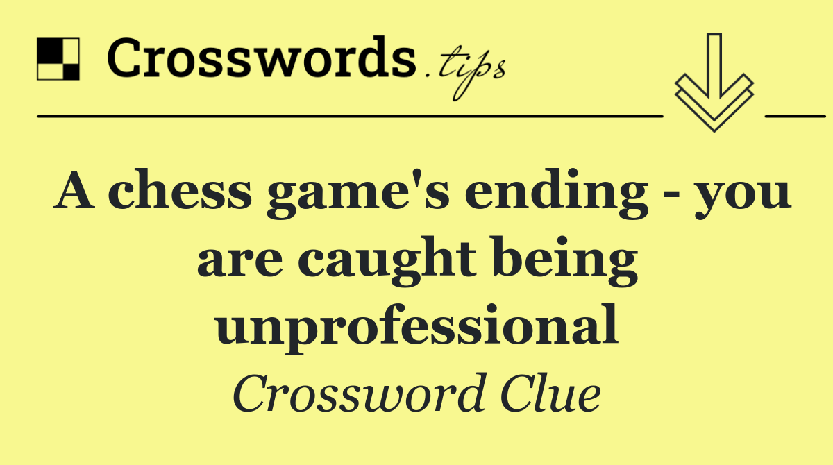 A chess game's ending   you are caught being unprofessional