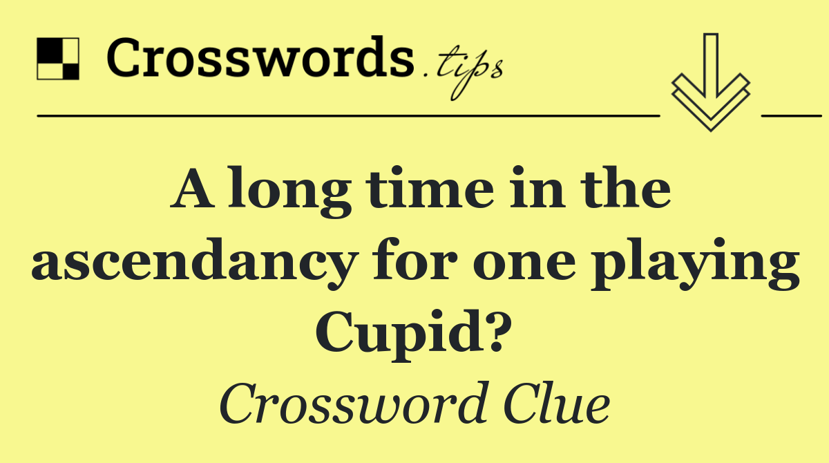 A long time in the ascendancy for one playing Cupid?