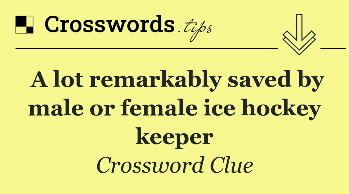 A lot remarkably saved by male or female ice hockey keeper