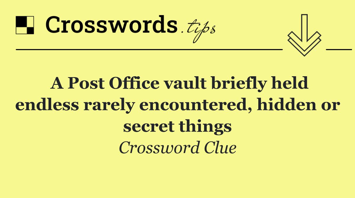 A Post Office vault briefly held endless rarely encountered, hidden or secret things