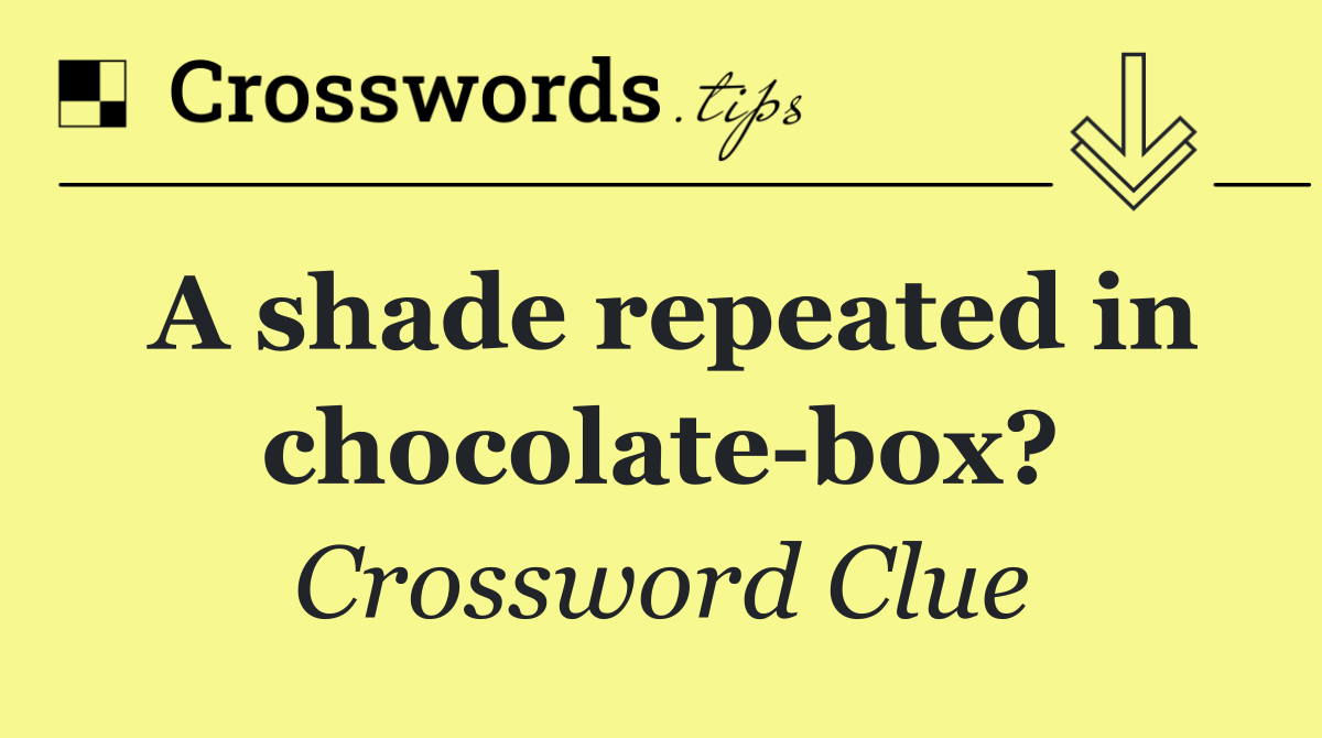 A shade repeated in chocolate box?