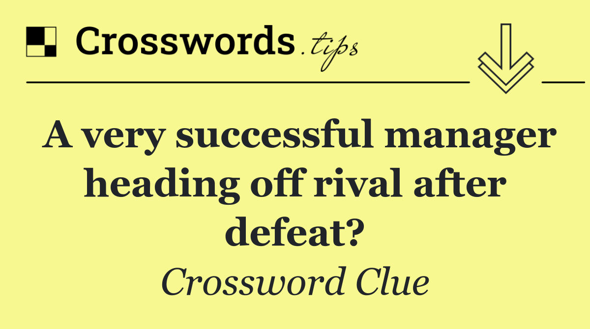 A very successful manager heading off rival after defeat?
