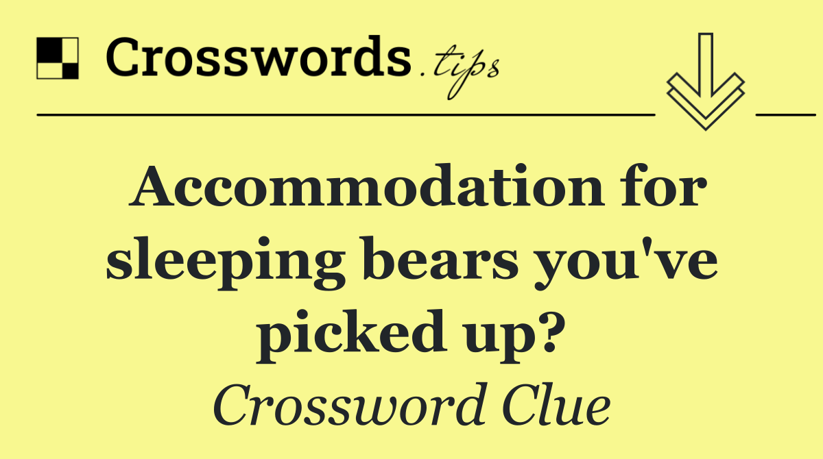 Accommodation for sleeping bears you've picked up?