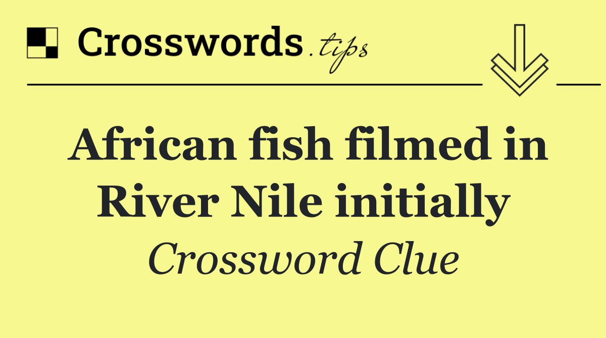 African fish filmed in River Nile initially