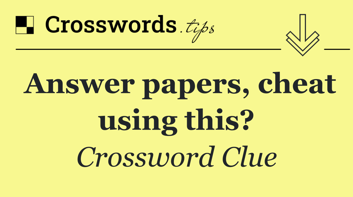 Answer papers, cheat using this?