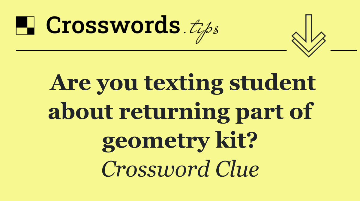 Are you texting student about returning part of geometry kit?