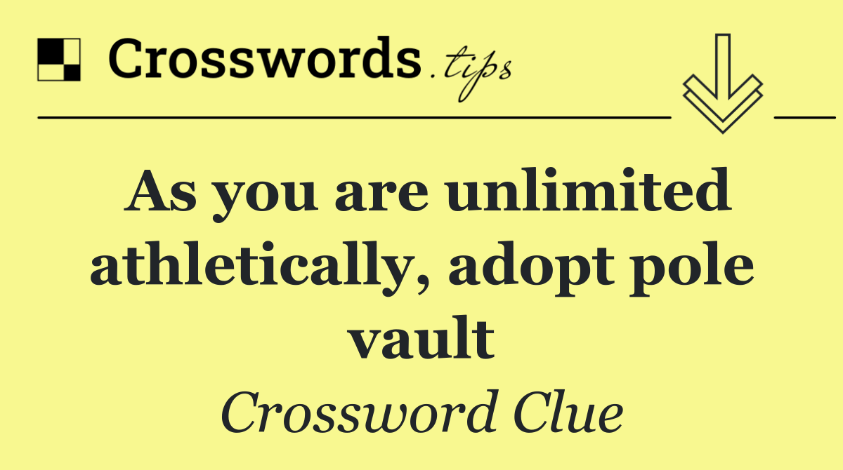 As you are unlimited athletically, adopt pole vault