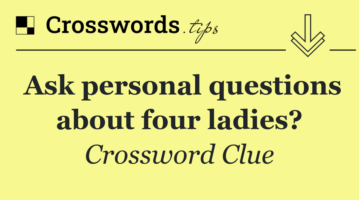 Ask personal questions about four ladies?