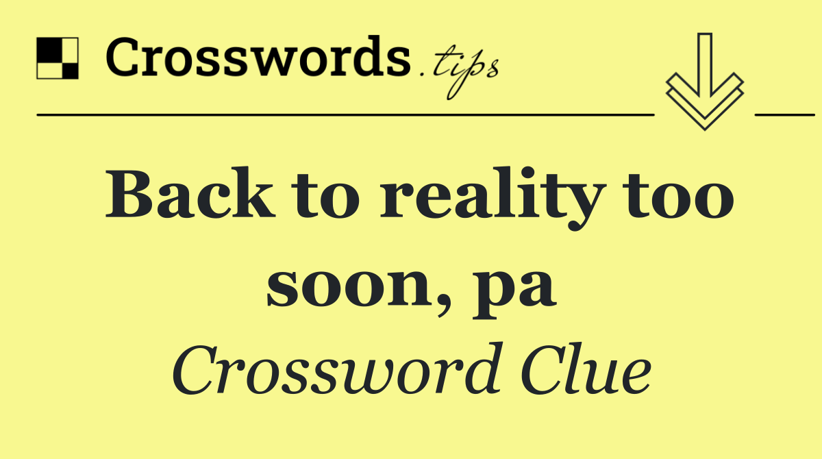 Back to reality too soon, pa