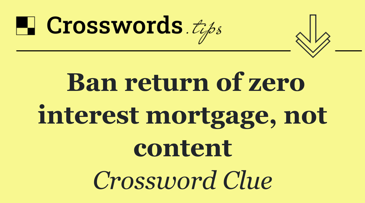 Ban return of zero interest mortgage, not content