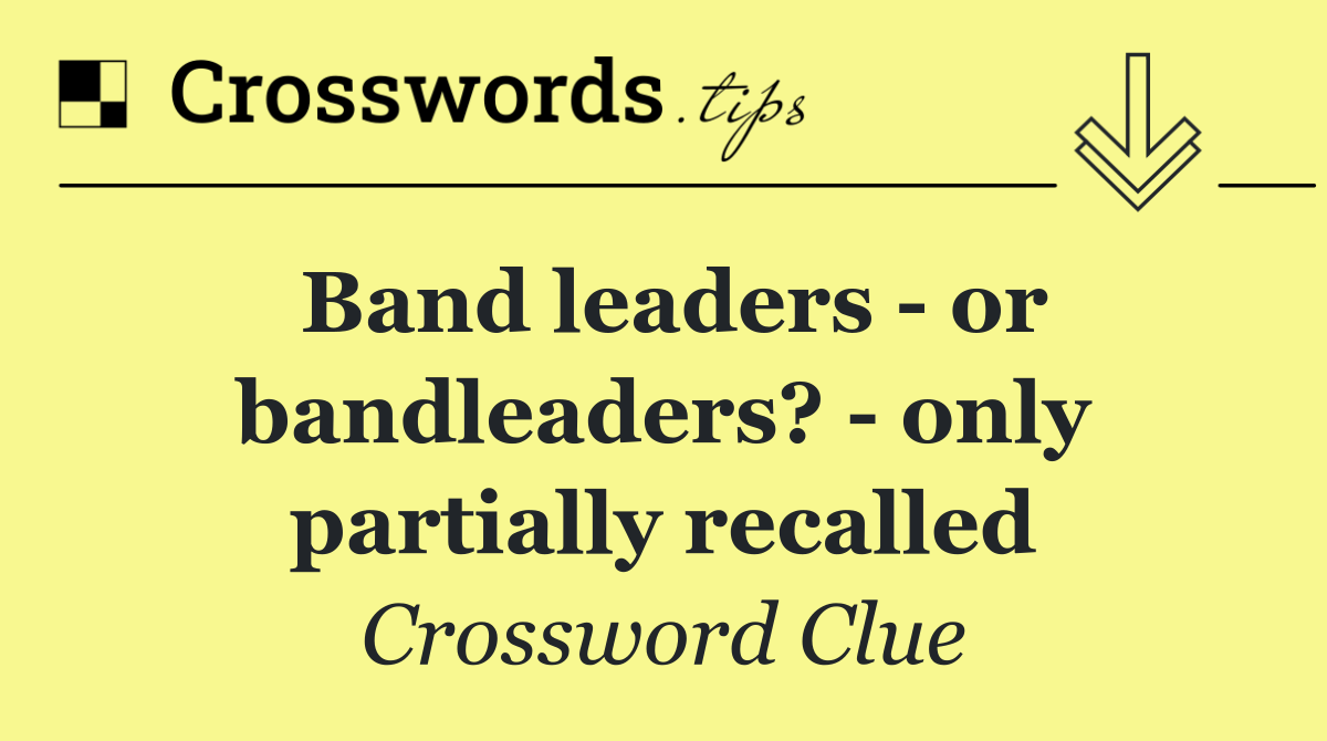 Band leaders   or bandleaders?   only partially recalled