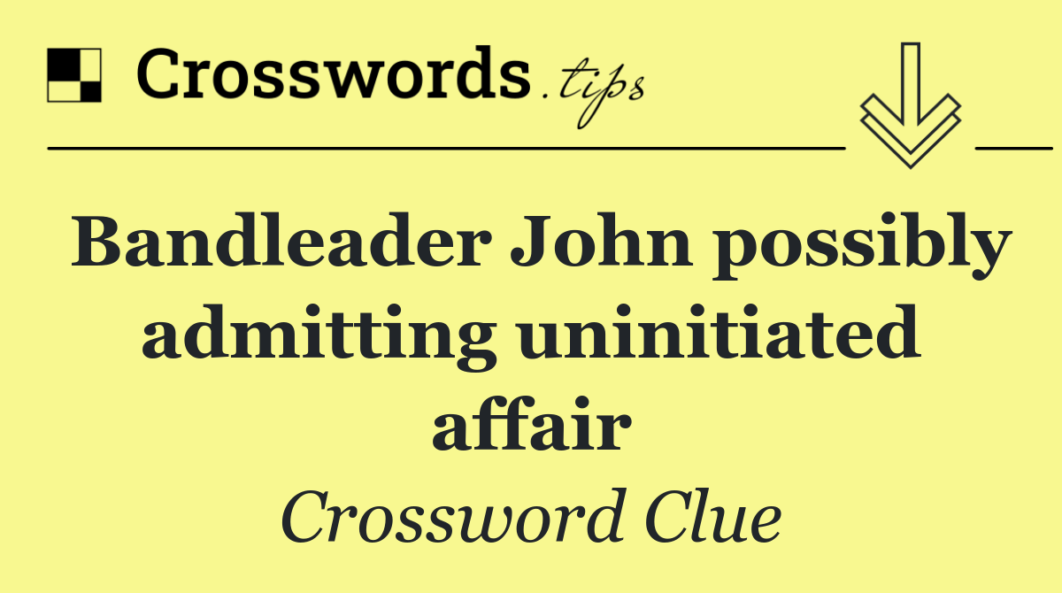 Bandleader John possibly admitting uninitiated affair