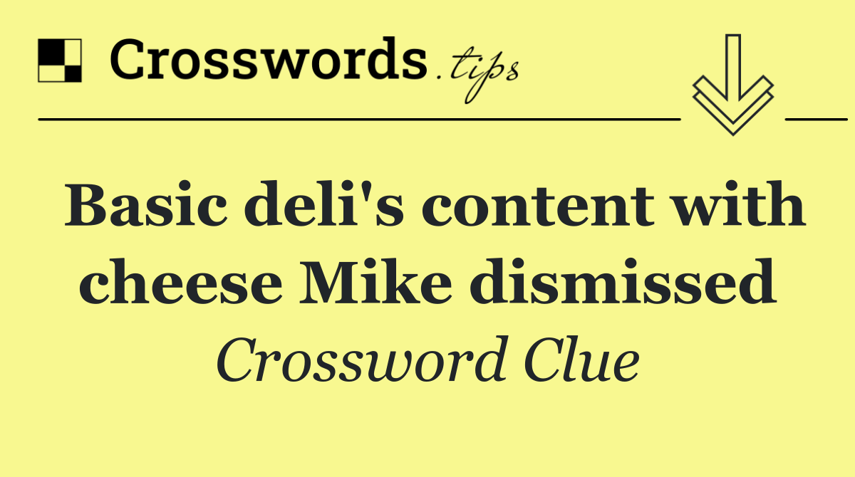 Basic deli's content with cheese Mike dismissed