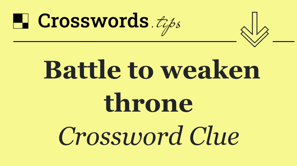 Battle to weaken throne