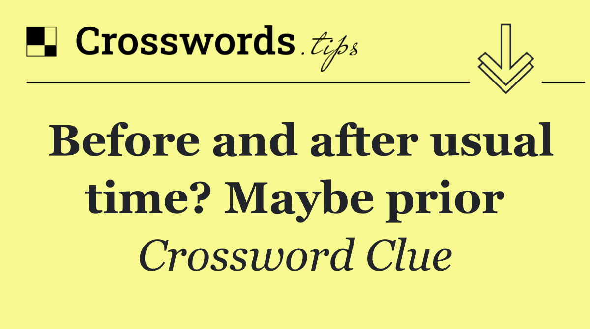 Before and after usual time? Maybe prior