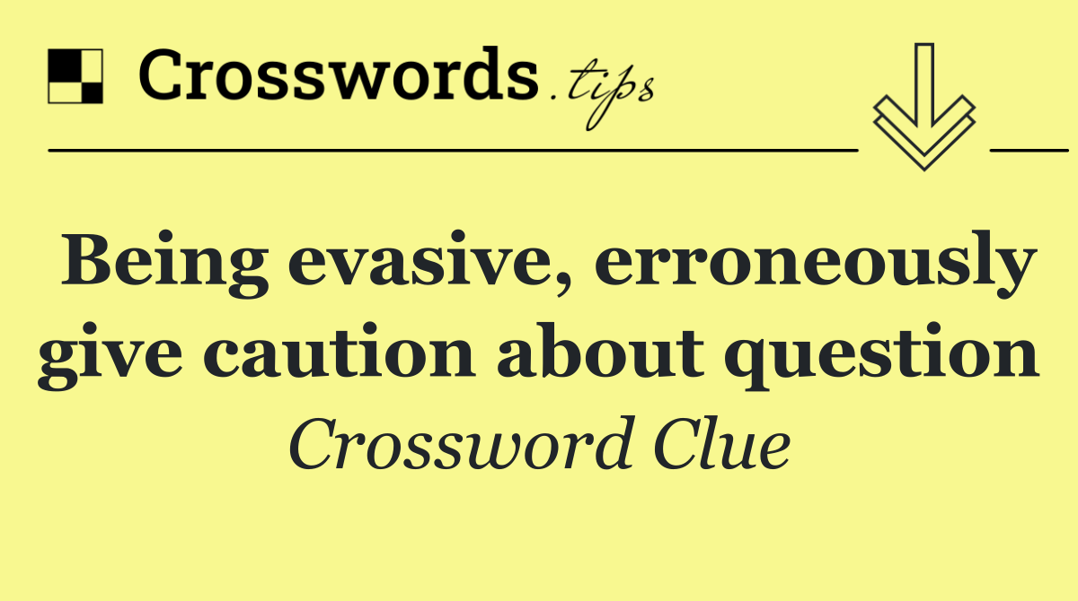 Being evasive, erroneously give caution about question