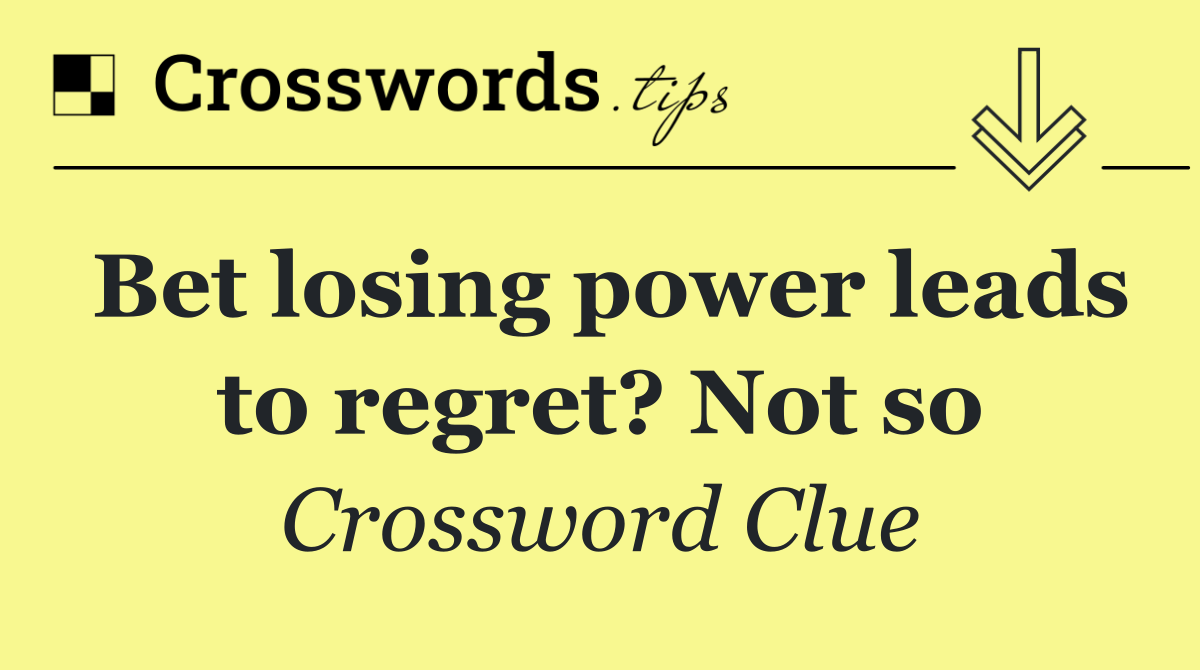 Bet losing power leads to regret? Not so