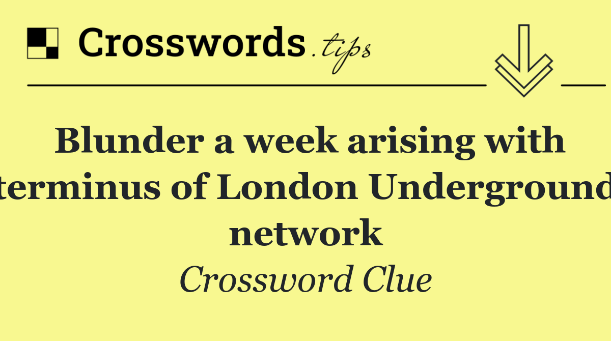 Blunder a week arising with terminus of London Underground network