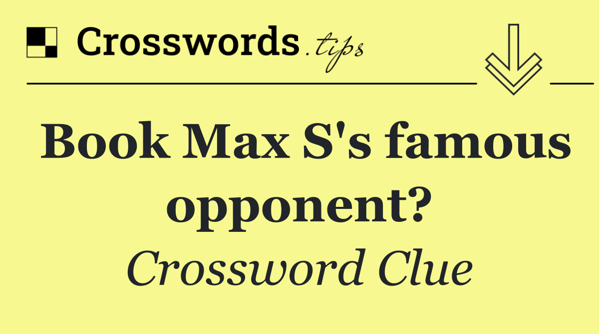 Book Max S's famous opponent?