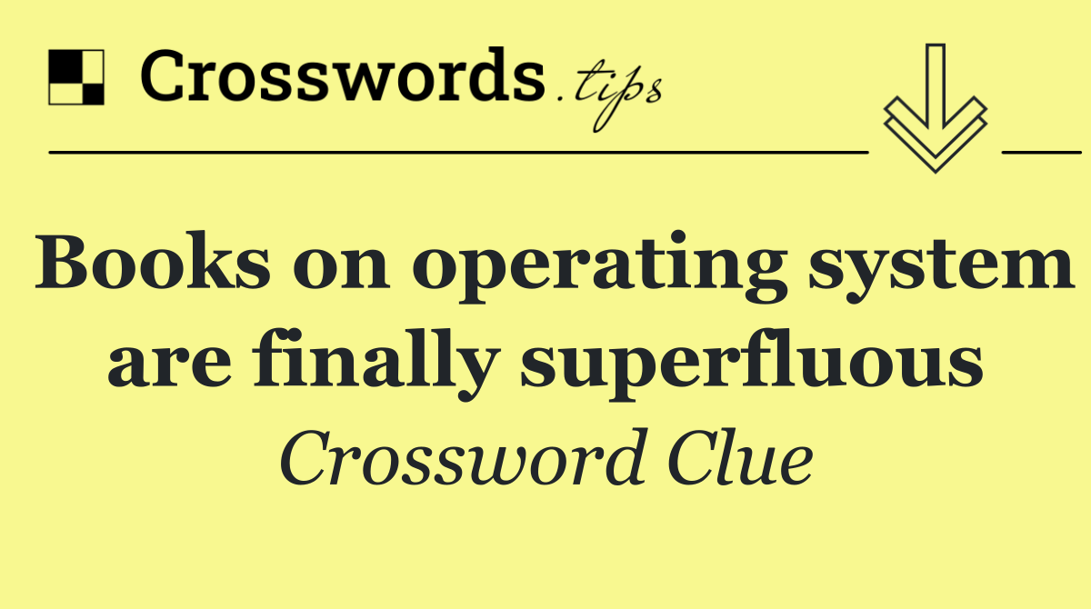 Books on operating system are finally superfluous