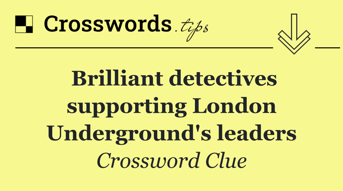 Brilliant detectives supporting London Underground's leaders