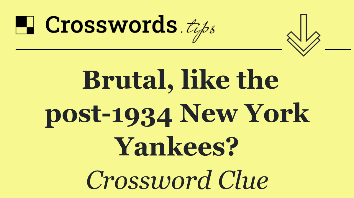 Brutal, like the post 1934 New York Yankees?