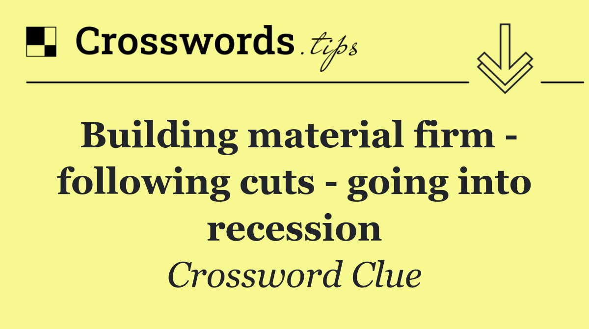 Building material firm   following cuts   going into recession