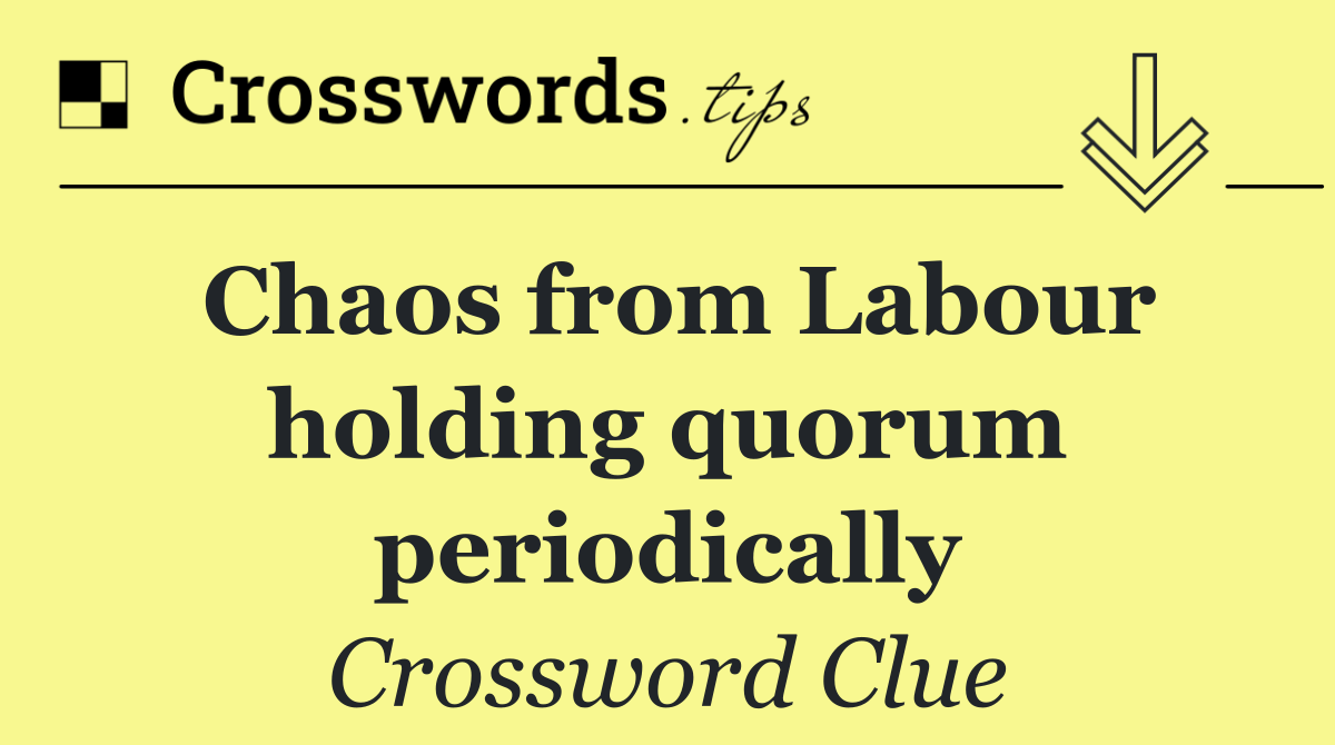 Chaos from Labour holding quorum periodically