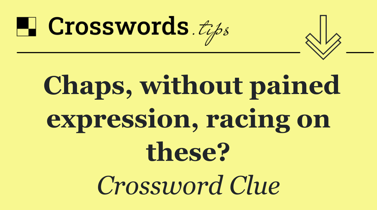 Chaps, without pained expression, racing on these?