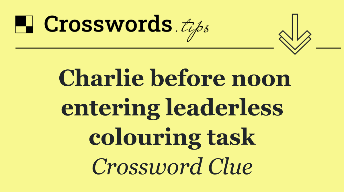 Charlie before noon entering leaderless colouring task