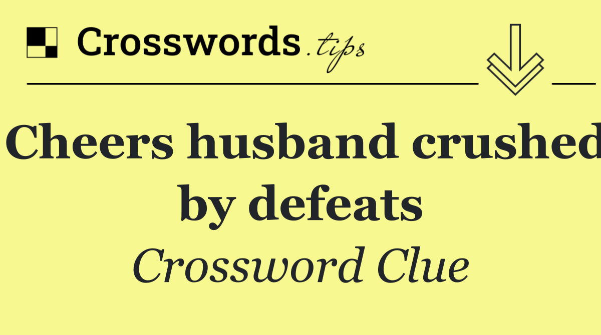 Cheers husband crushed by defeats