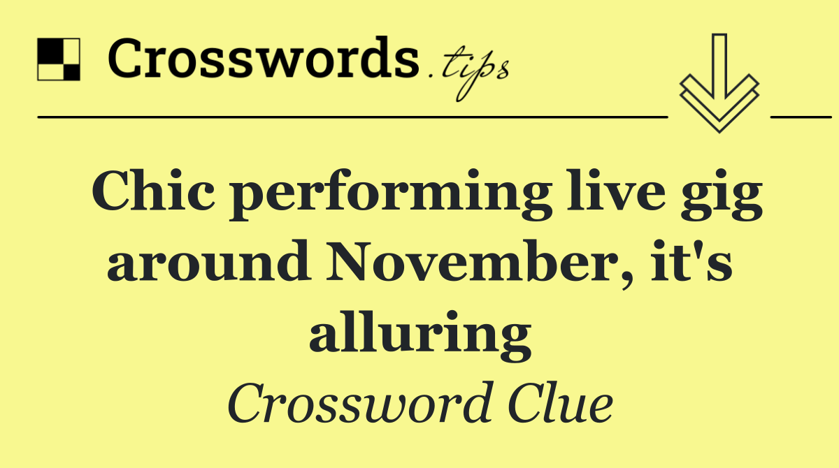 Chic performing live gig around November, it's alluring