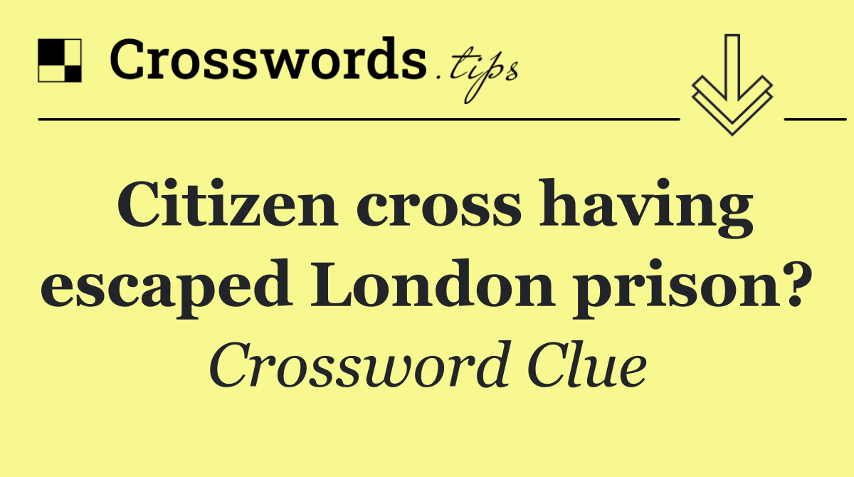 Citizen cross having escaped London prison?