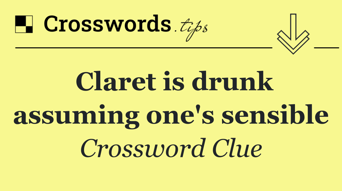 Claret is drunk assuming one's sensible