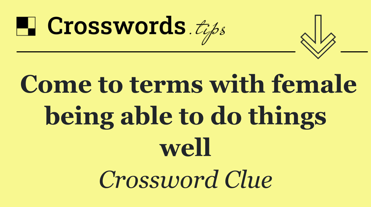 Come to terms with female being able to do things well