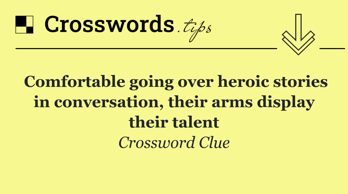 Comfortable going over heroic stories in conversation, their arms display their talent