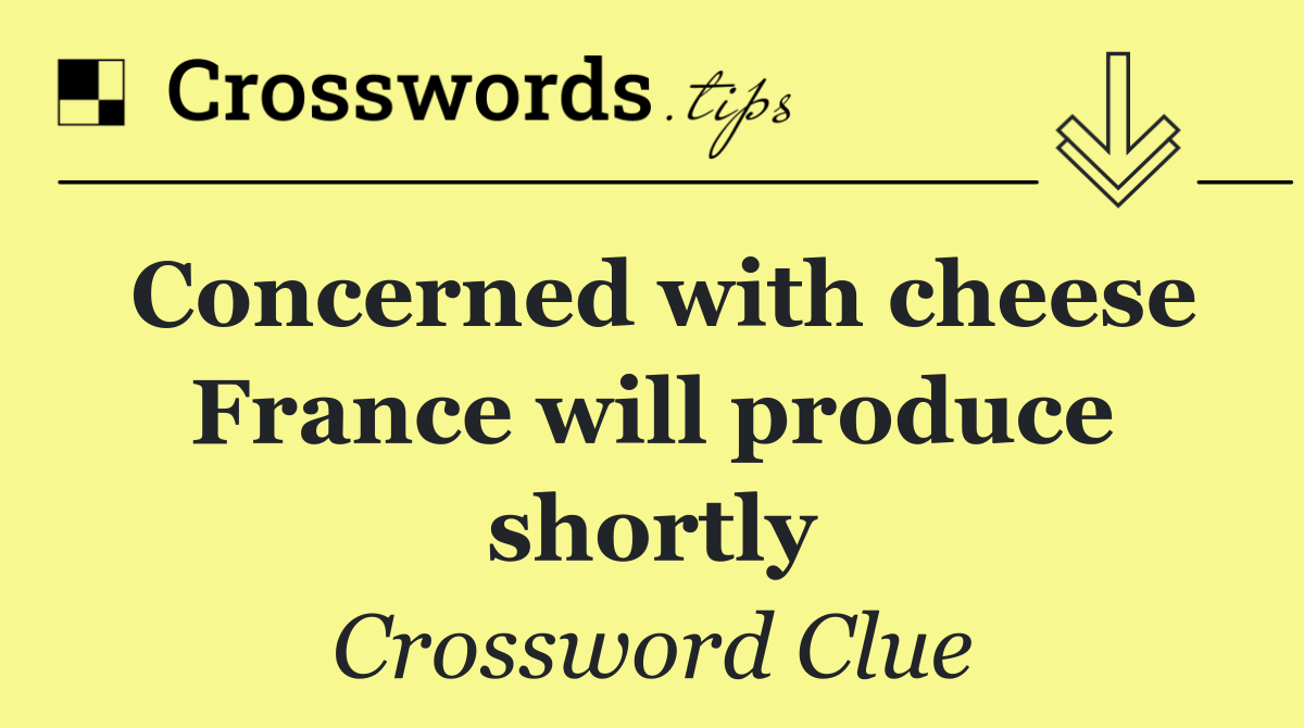 Concerned with cheese France will produce shortly