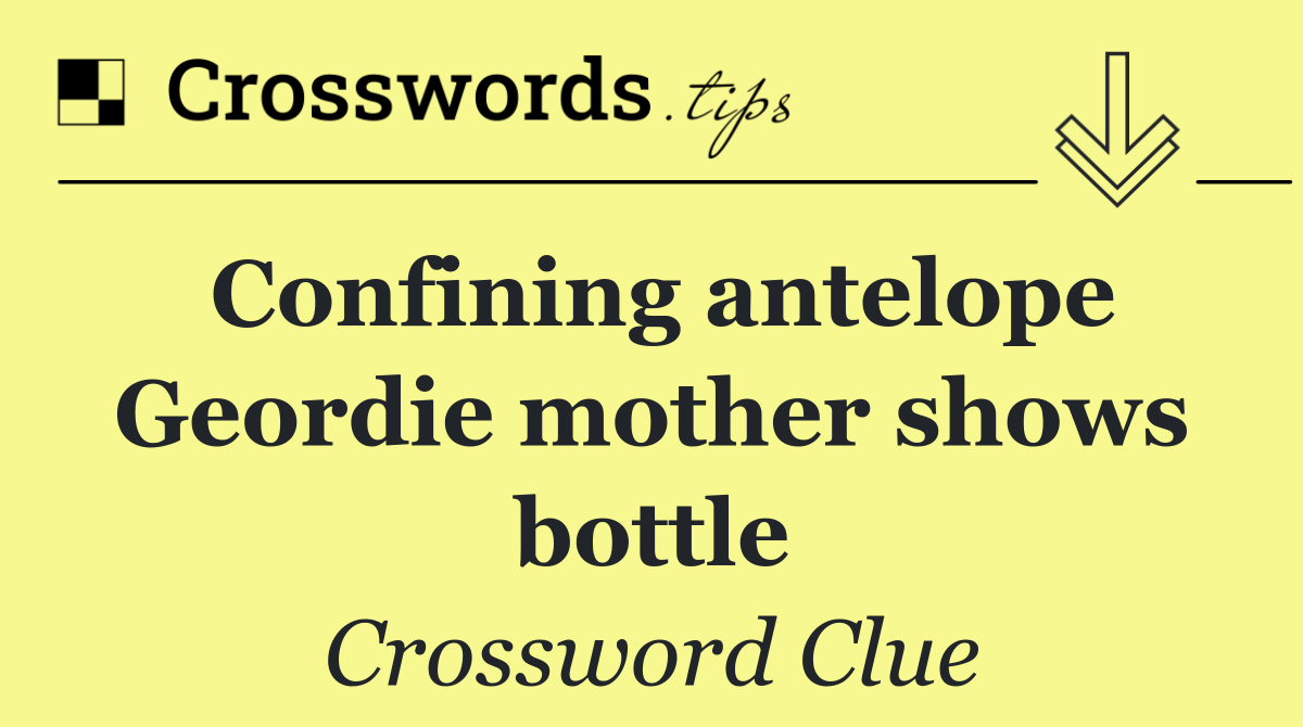 Confining antelope Geordie mother shows bottle